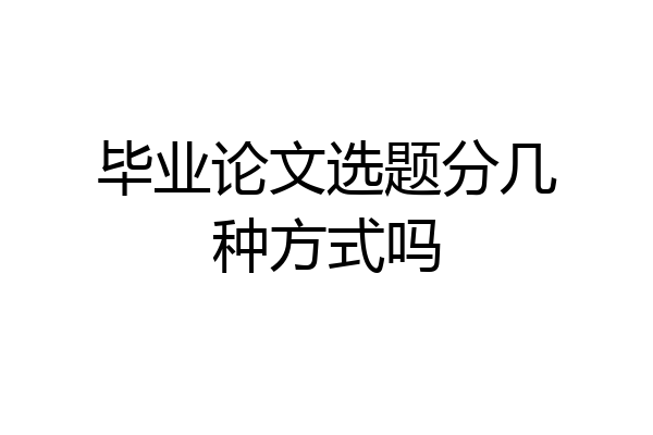 毕业论文选题分几种方式吗