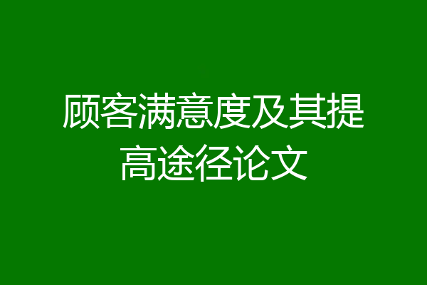 顾客满意度及其提高途径论文