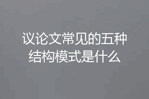 议论文常见的五种结构模式是什么