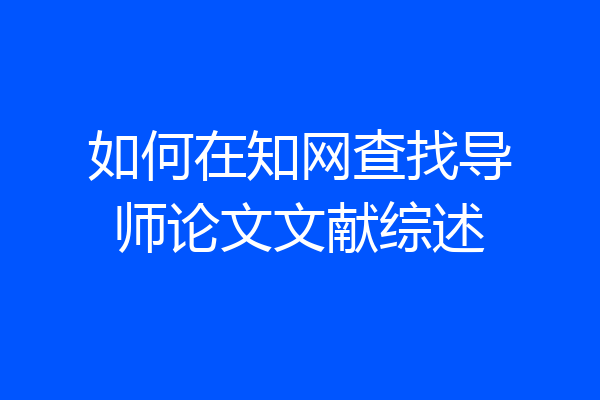 如何在知网查找导师论文文献综述