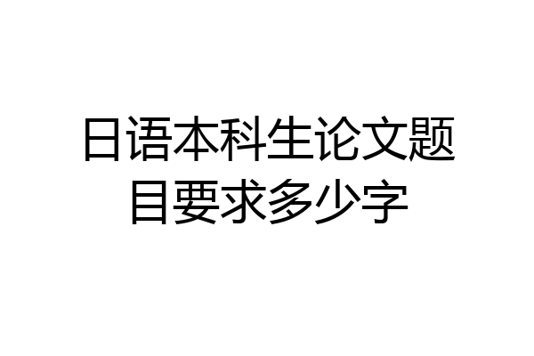 日语本科生论文题目要求多少字