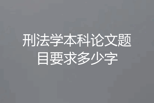 刑法学本科论文题目要求多少字