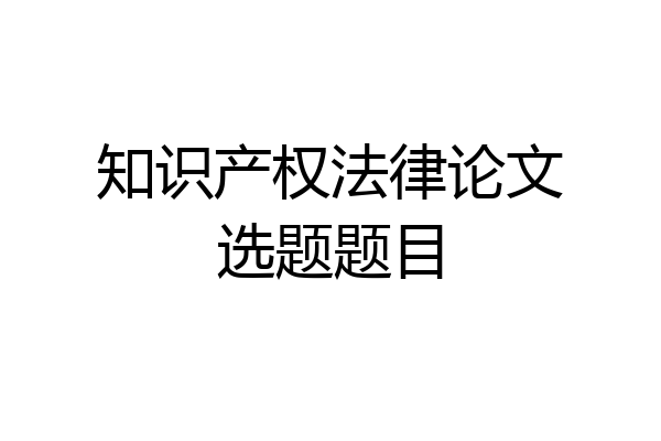 知识产权法律论文选题题目