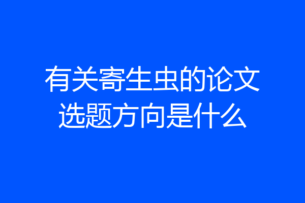 有关寄生虫的论文选题方向是什么