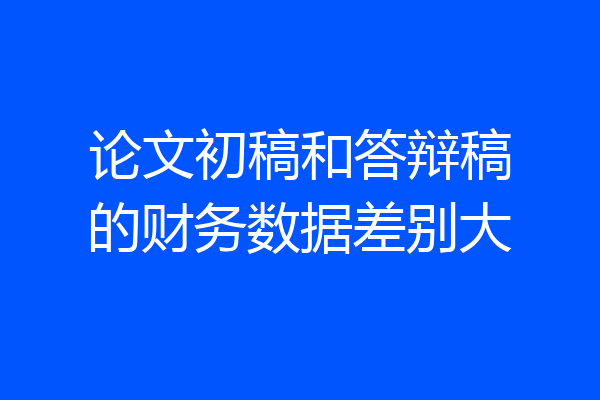 论文初稿和答辩稿的财务数据差别大