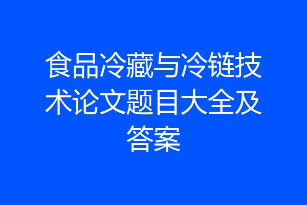 食品冷藏与冷链技术论文题目大全及答案