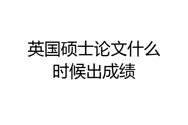 英国硕士论文什么时候出成绩