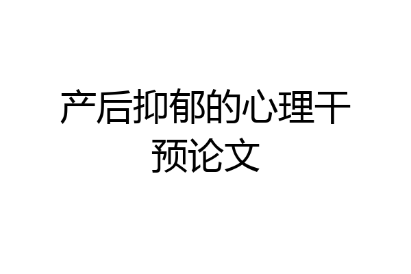 产后抑郁的心理干预论文