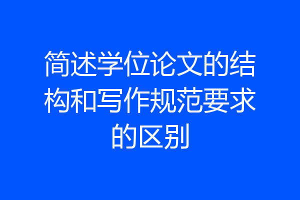 简述学位论文的结构和写作规范要求的区别