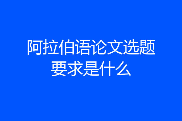 阿拉伯语论文选题要求是什么