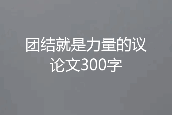 团结就是力量的议论文300字