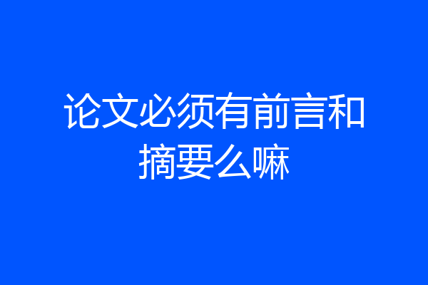 论文必须有前言和摘要么嘛
