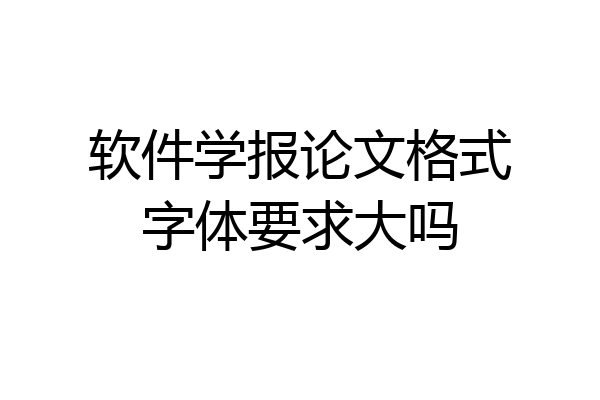 软件学报论文格式字体要求大吗