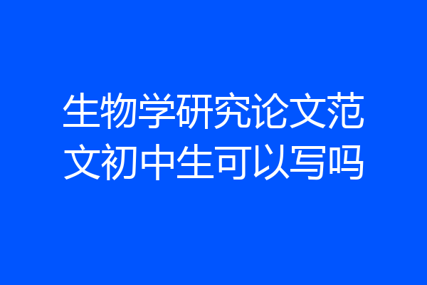 生物学研究论文范文初中生可以写吗