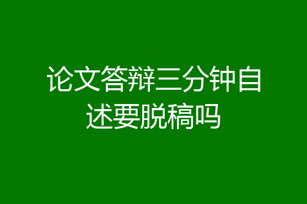 论文答辩三分钟自述要脱稿吗