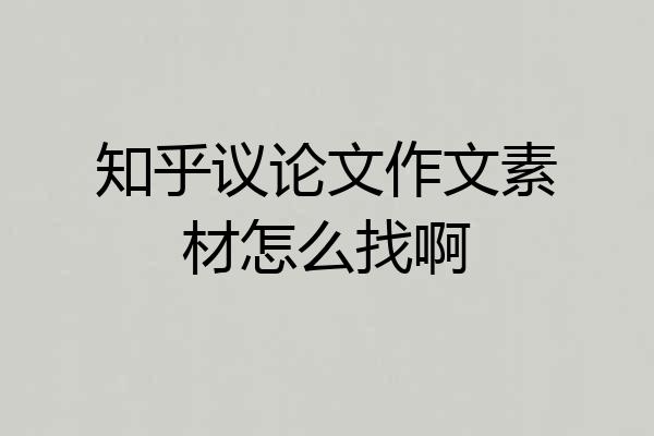 知乎议论文作文素材怎么找啊