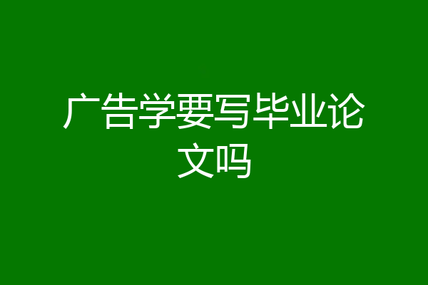 广告学要写毕业论文吗