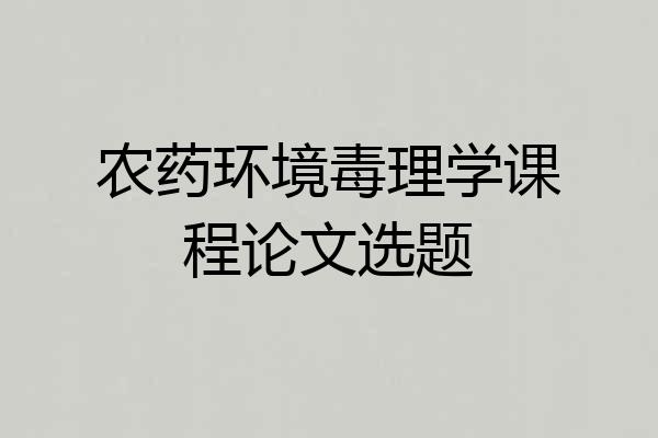 农药环境毒理学课程论文选题