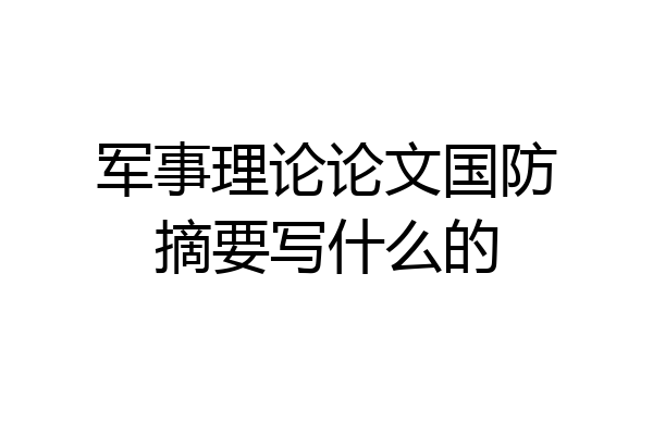 军事理论论文国防摘要写什么的