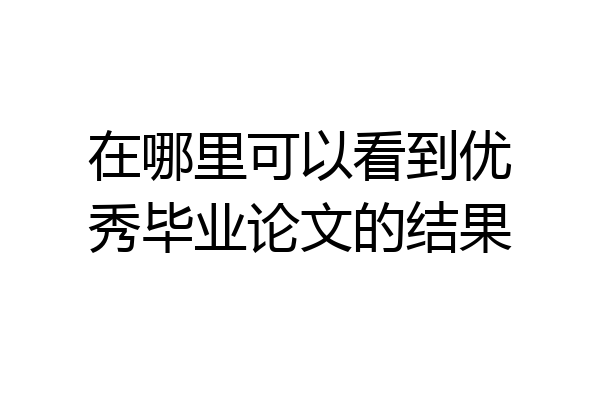 在哪里可以看到优秀毕业论文的结果