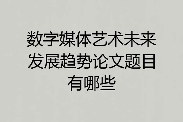 数字媒体艺术未来发展趋势论文题目有哪些