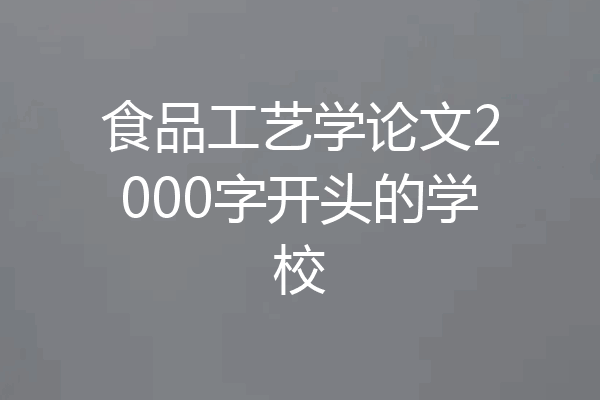 食品工艺学论文2000字开头的学校