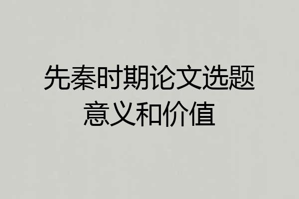 先秦时期论文选题意义和价值