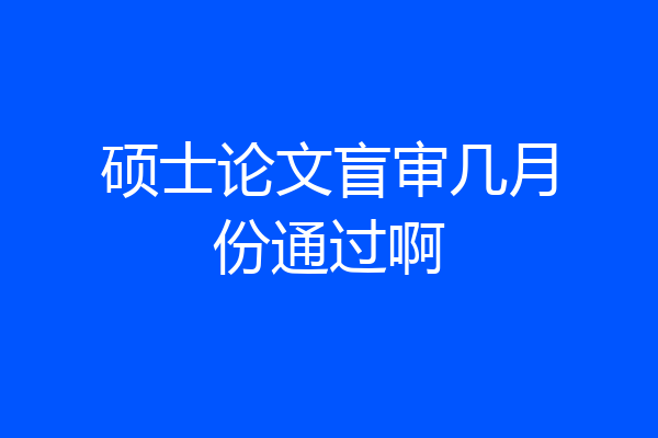 硕士论文盲审几月份通过啊