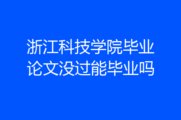 浙江科技学院毕业论文没过能毕业吗