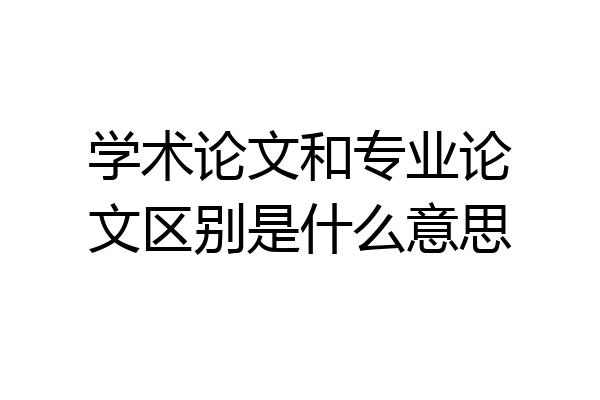学术论文和专业论文区别是什么意思