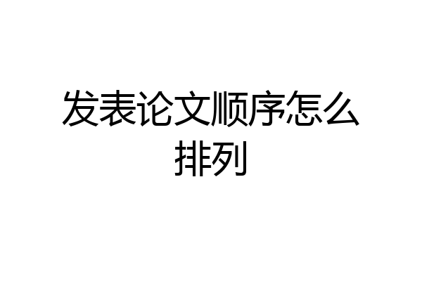发表论文顺序怎么排列
