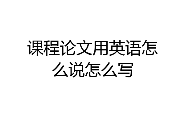 课程论文用英语怎么说怎么写