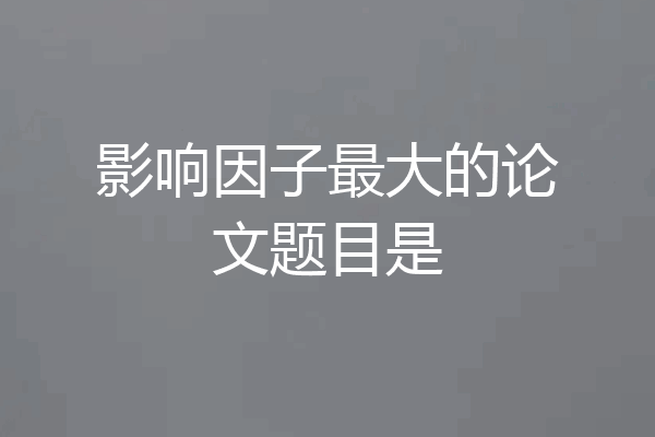 影响因子最大的论文题目是