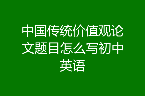 中国传统价值观论文题目怎么写初中英语