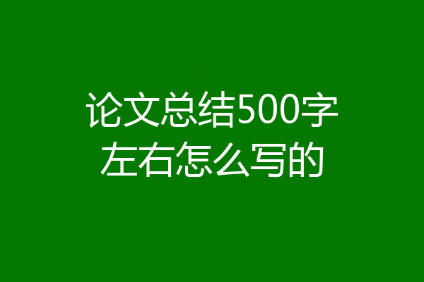 论文总结500字左右怎么写的