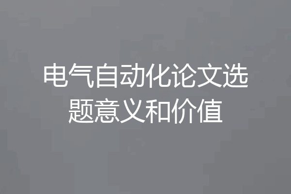 电气自动化论文选题意义和价值