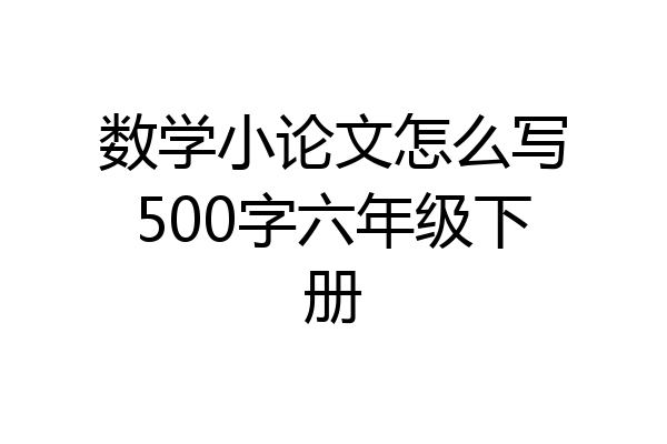 数学小论文怎么写500字六年级下册