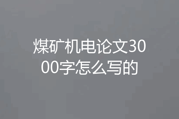 煤矿机电论文3000字怎么写的