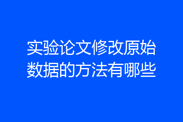 实验论文修改原始数据的方法有哪些