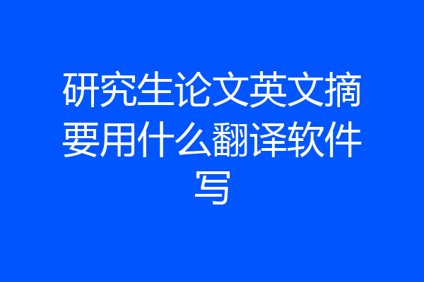 研究生论文英文摘要用什么翻译软件写
