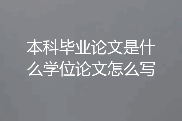 本科毕业论文是什么学位论文怎么写