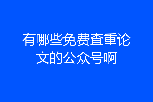 有哪些免费查重论文的公众号啊