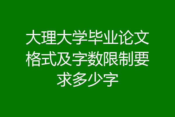 大理大学毕业论文格式及字数限制要求多少字