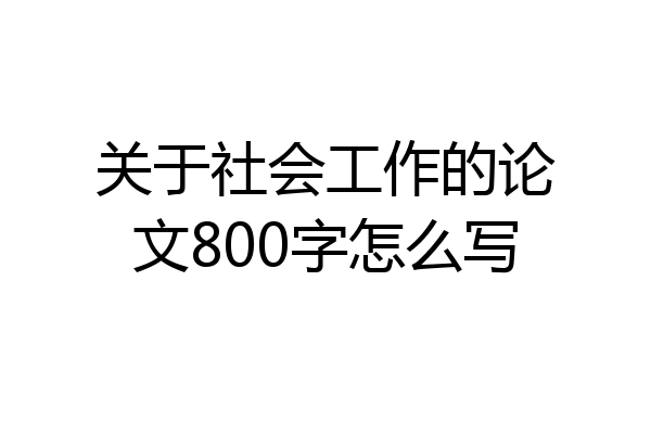 关于社会工作的论文800字怎么写