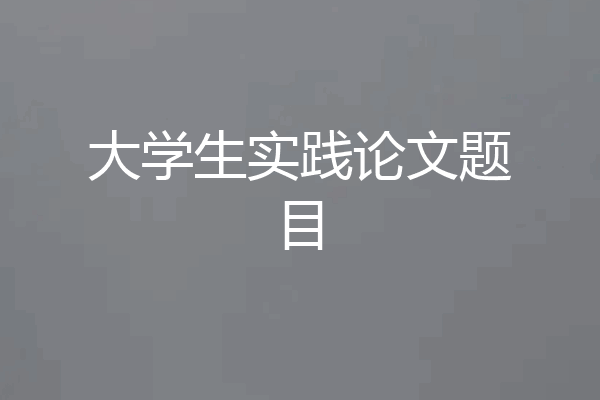 大学生实践论文题目