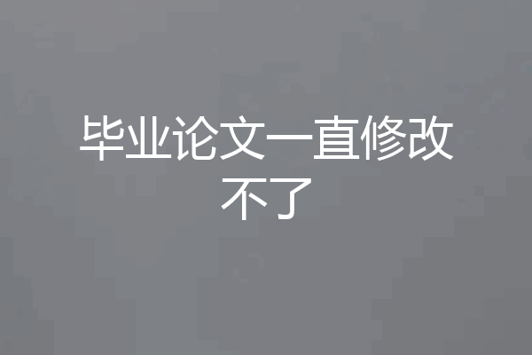 毕业论文一直修改不了