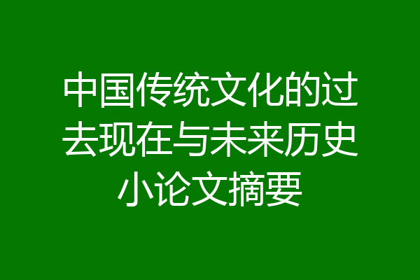 中国传统文化的过去现在与未来历史小论文摘要