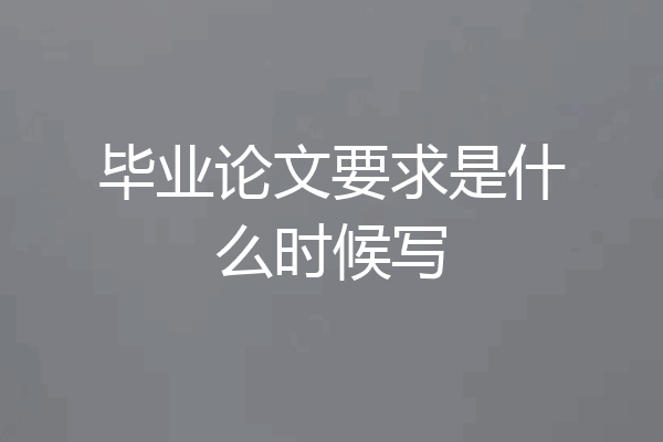 毕业论文要求是什么时候写