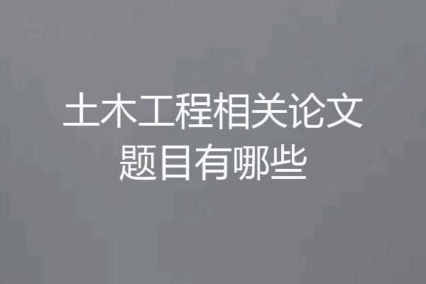 土木工程相关论文题目有哪些