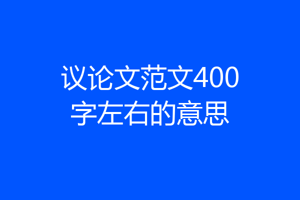 议论文范文400字左右的意思